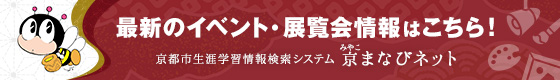 最新のイベント・展覧会情報はこちら！ 京都市生涯学習情報検索システム 京（みやこ）まなびネット